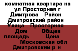 2-комнатная квартира на ул.Просторная г.Дмитрова › Район ­ Дмитровский район › Улица ­ Просторная › Дом ­ 7 › Общая площадь ­ 49 › Цена ­ 2 650 000 - Московская обл., Дмитровский р-н, Дмитров г. Недвижимость » Квартиры продажа   . Московская обл.